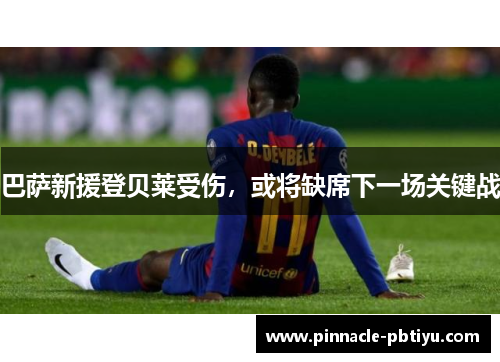 巴萨新援登贝莱受伤，或将缺席下一场关键战