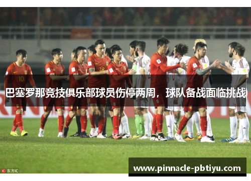 巴塞罗那竞技俱乐部球员伤停两周，球队备战面临挑战