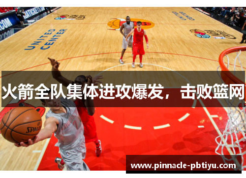 火箭全队集体进攻爆发，击败篮网
