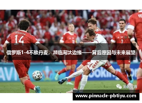 俄罗斯1-4不敌丹麦，濒临淘汰边缘——背后原因与未来展望