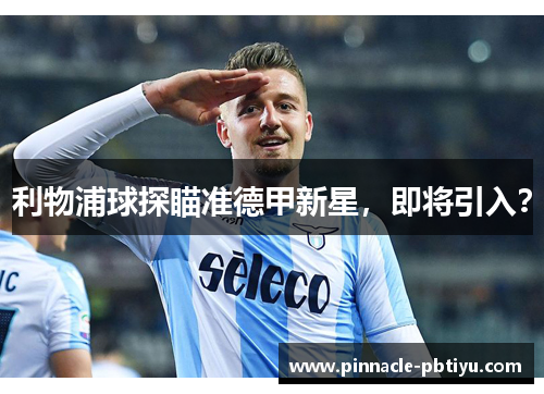 利物浦球探瞄准德甲新星，即将引入？