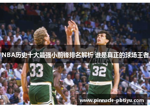 NBA历史十大最强小前锋排名解析 谁是真正的球场王者