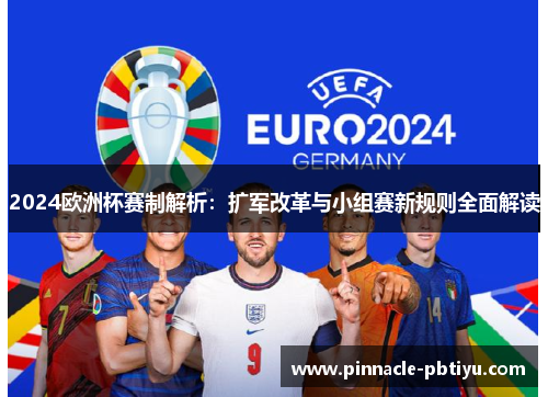 2024欧洲杯赛制解析：扩军改革与小组赛新规则全面解读