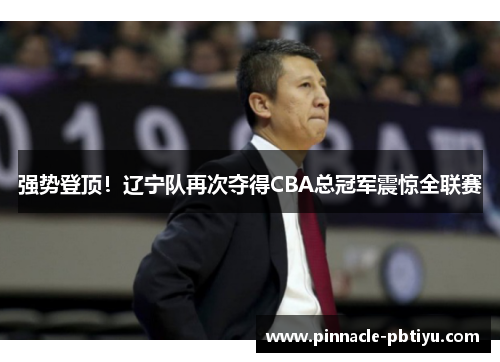 强势登顶！辽宁队再次夺得CBA总冠军震惊全联赛
