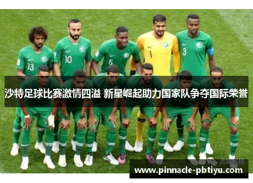 沙特足球比赛激情四溢 新星崛起助力国家队争夺国际荣誉