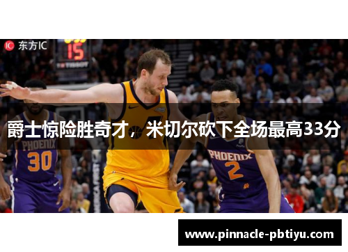 爵士惊险胜奇才，米切尔砍下全场最高33分