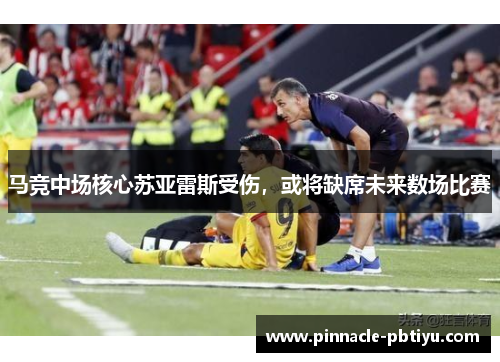 马竞中场核心苏亚雷斯受伤，或将缺席未来数场比赛