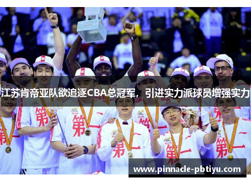 江苏肯帝亚队欲追逐CBA总冠军，引进实力派球员增强实力