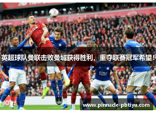 英超球队曼联击败曼城获得胜利，重夺联赛冠军希望！