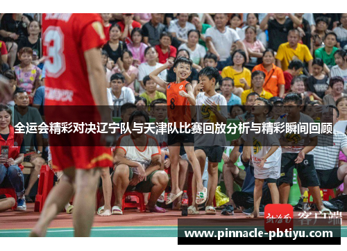 全运会精彩对决辽宁队与天津队比赛回放分析与精彩瞬间回顾
