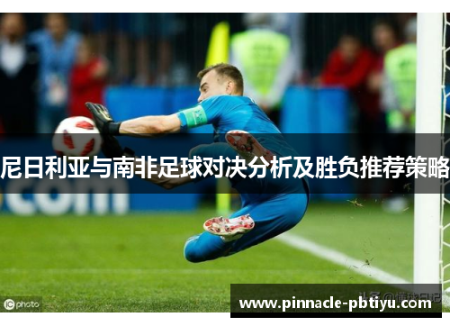 尼日利亚与南非足球对决分析及胜负推荐策略