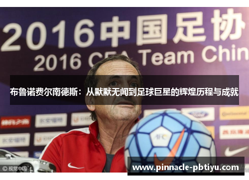 布鲁诺费尔南德斯：从默默无闻到足球巨星的辉煌历程与成就
