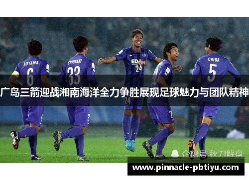 广岛三箭迎战湘南海洋全力争胜展现足球魅力与团队精神