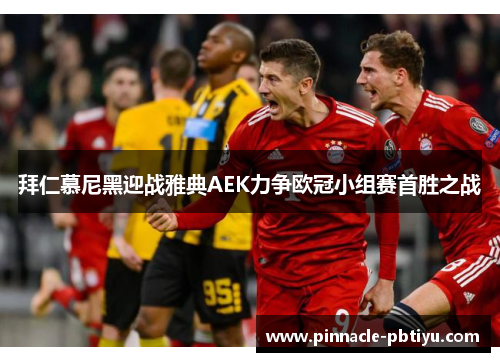 拜仁慕尼黑迎战雅典AEK力争欧冠小组赛首胜之战
