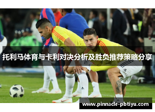 托利马体育与卡利对决分析及胜负推荐策略分享
