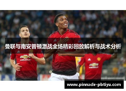 曼联与南安普顿激战全场精彩回放解析与战术分析