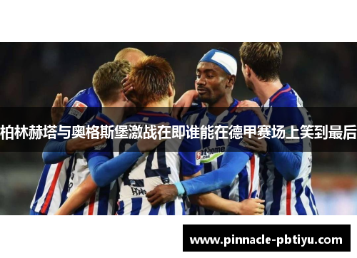 柏林赫塔与奥格斯堡激战在即谁能在德甲赛场上笑到最后