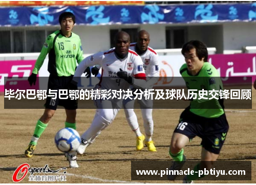 毕尔巴鄂与巴鄂的精彩对决分析及球队历史交锋回顾
