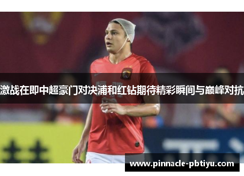 激战在即中超豪门对决浦和红钻期待精彩瞬间与巅峰对抗