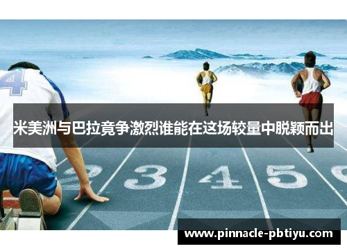 米美洲与巴拉竟争激烈谁能在这场较量中脱颖而出