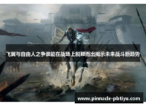 飞翼与自由人之争谁能在战场上脱颖而出揭示未来战斗新趋势