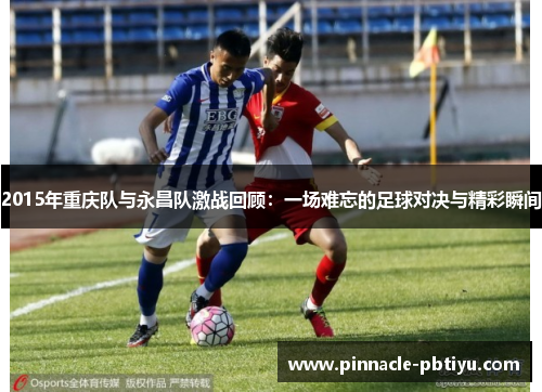 2015年重庆队与永昌队激战回顾：一场难忘的足球对决与精彩瞬间