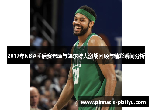 2017年NBA季后赛老鹰与凯尔特人激战回顾与精彩瞬间分析